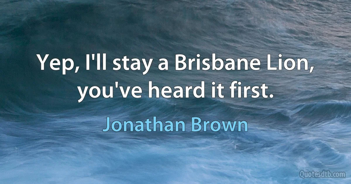 Yep, I'll stay a Brisbane Lion, you've heard it first. (Jonathan Brown)