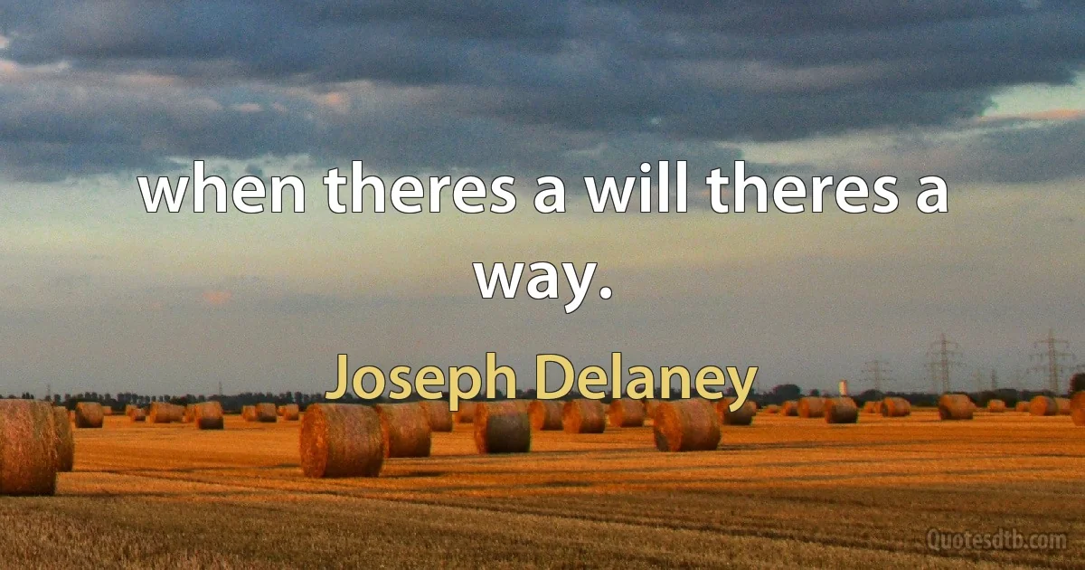 when theres a will theres a way. (Joseph Delaney)