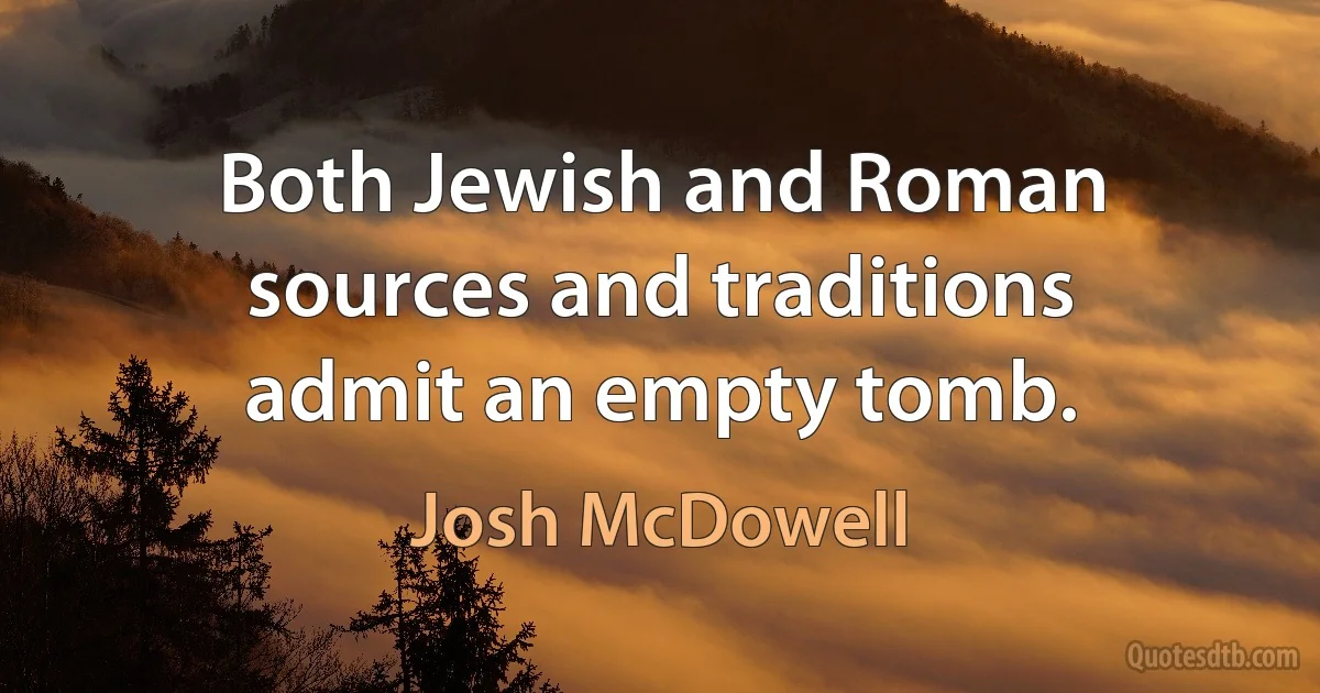 Both Jewish and Roman sources and traditions admit an empty tomb. (Josh McDowell)