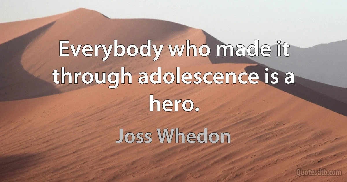 Everybody who made it through adolescence is a hero. (Joss Whedon)