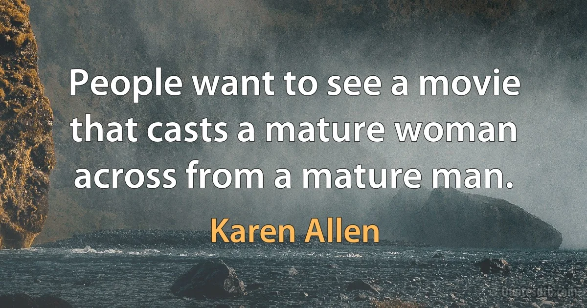 People want to see a movie that casts a mature woman across from a mature man. (Karen Allen)