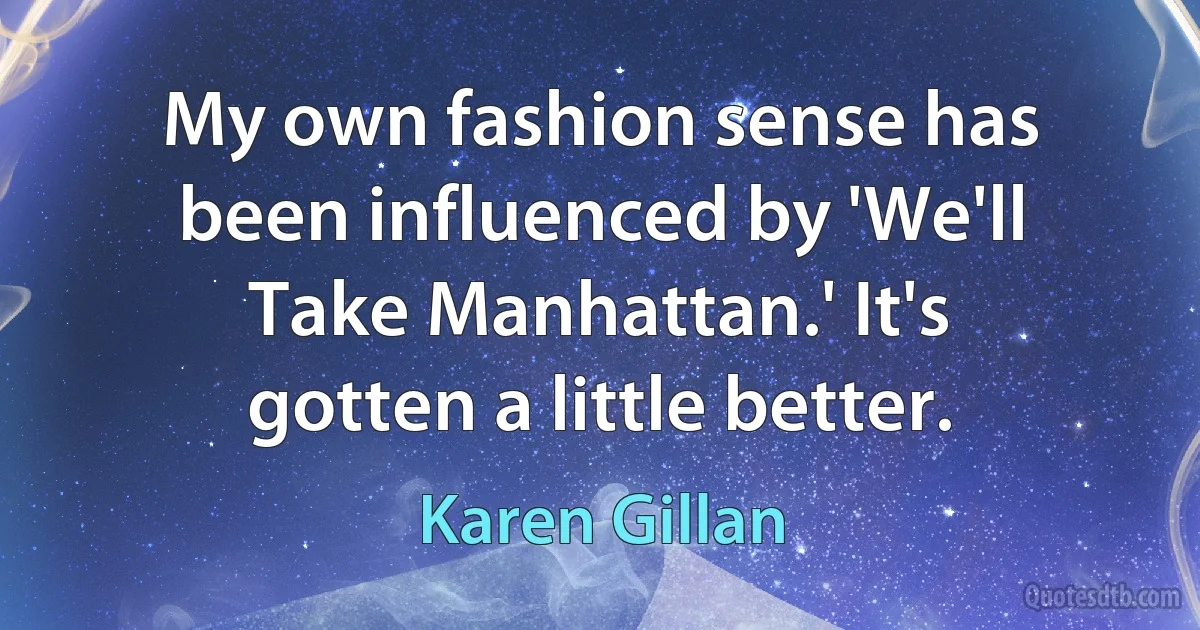 My own fashion sense has been influenced by 'We'll Take Manhattan.' It's gotten a little better. (Karen Gillan)