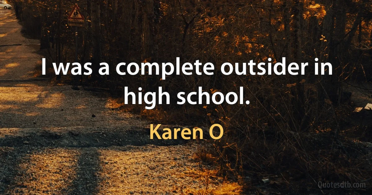 I was a complete outsider in high school. (Karen O)