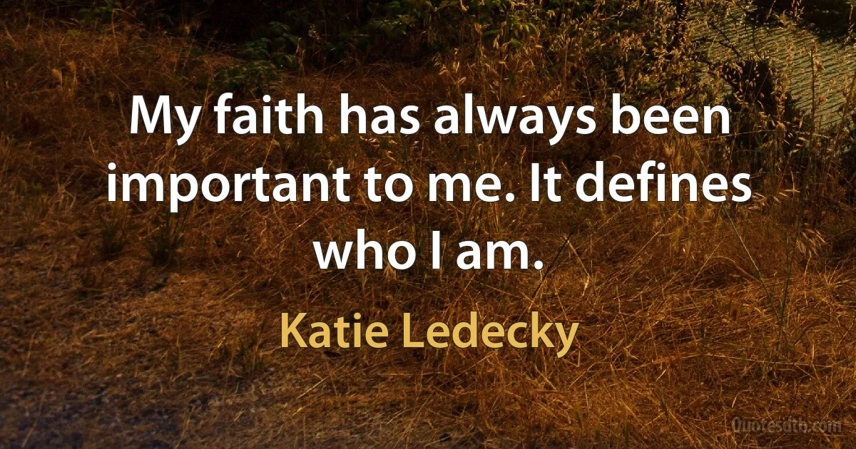 My faith has always been important to me. It defines who I am. (Katie Ledecky)