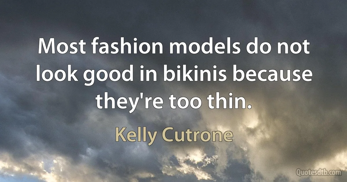 Most fashion models do not look good in bikinis because they're too thin. (Kelly Cutrone)