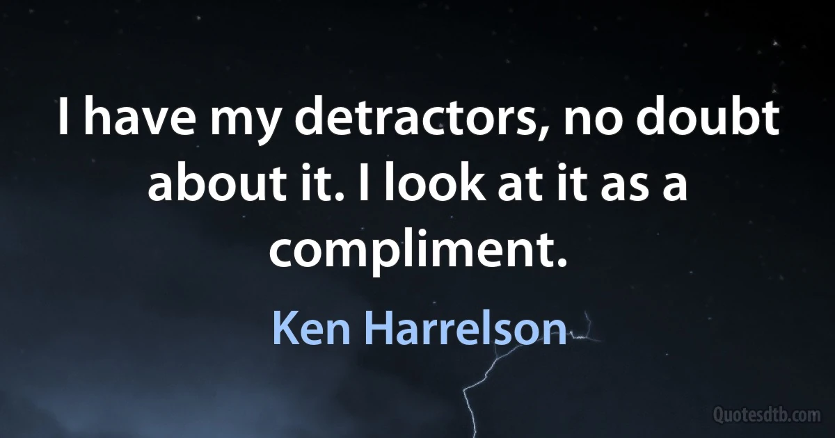 I have my detractors, no doubt about it. I look at it as a compliment. (Ken Harrelson)