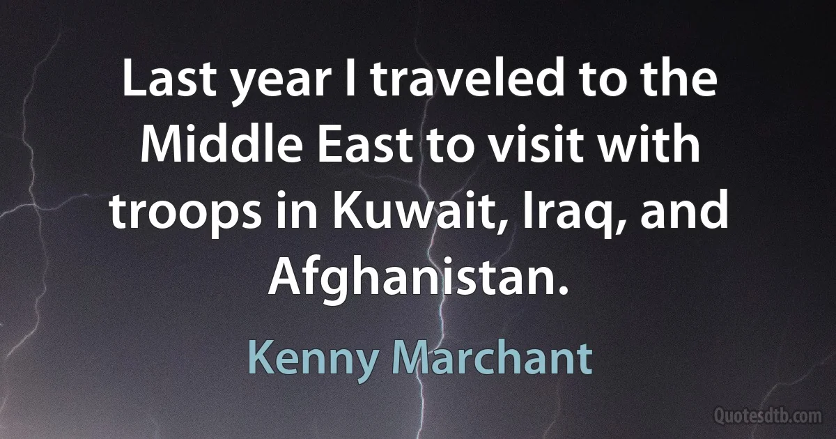 Last year I traveled to the Middle East to visit with troops in Kuwait, Iraq, and Afghanistan. (Kenny Marchant)