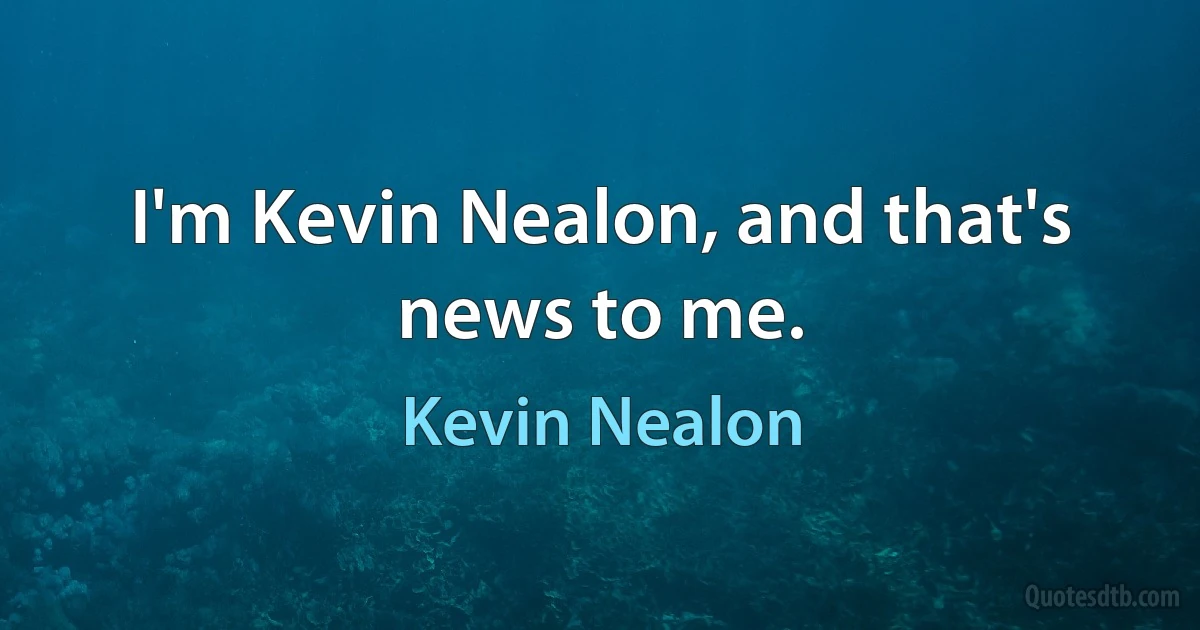 I'm Kevin Nealon, and that's news to me. (Kevin Nealon)