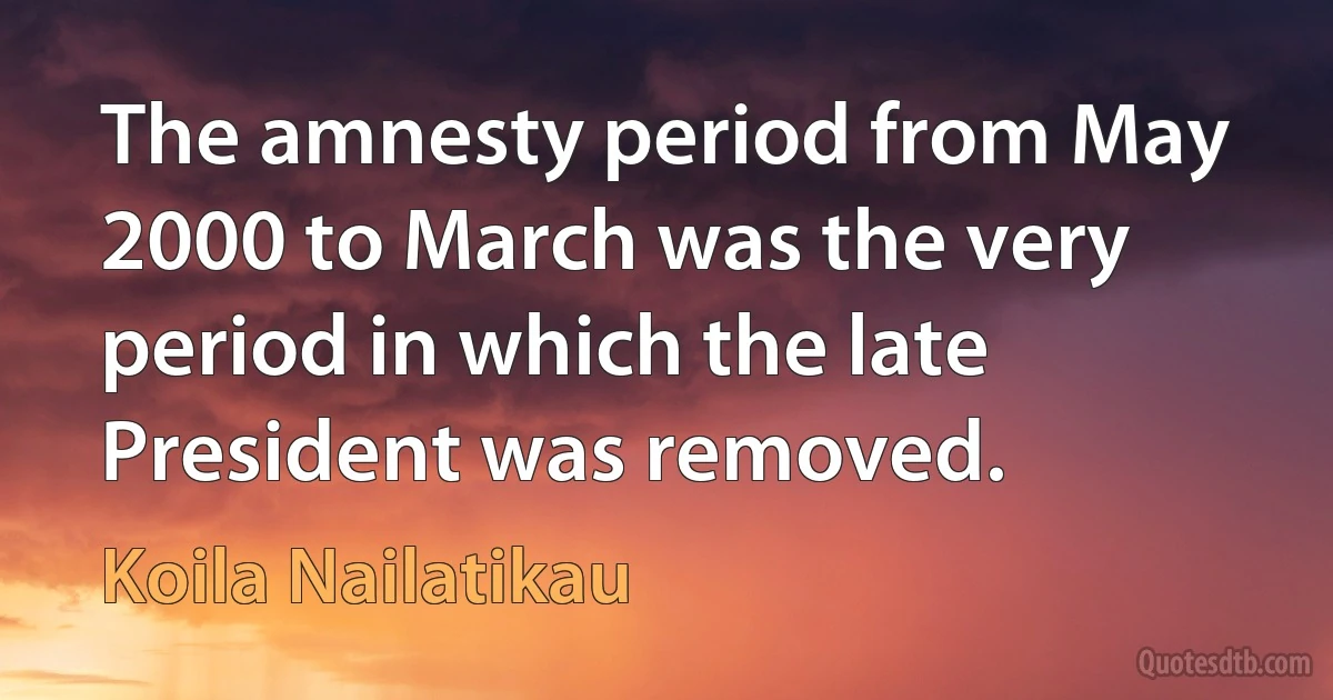 The amnesty period from May 2000 to March was the very period in which the late President was removed. (Koila Nailatikau)