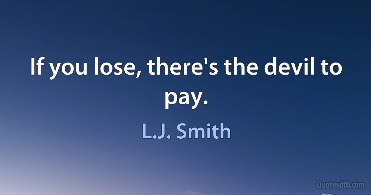 If you lose, there's the devil to pay. (L.J. Smith)