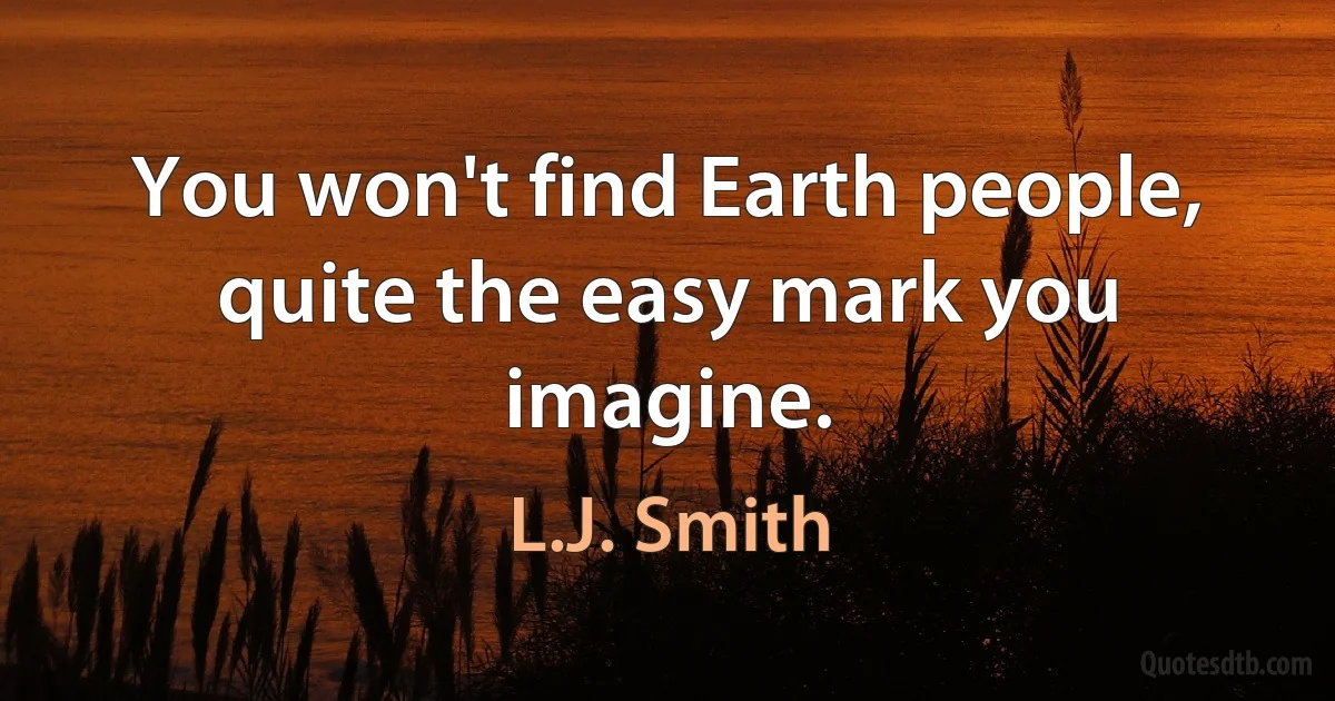 You won't find Earth people, quite the easy mark you imagine. (L.J. Smith)