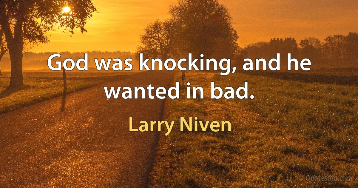 God was knocking, and he wanted in bad. (Larry Niven)