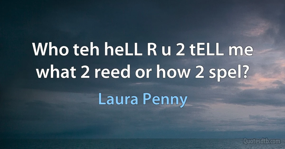 Who teh heLL R u 2 tELL me what 2 reed or how 2 spel? (Laura Penny)