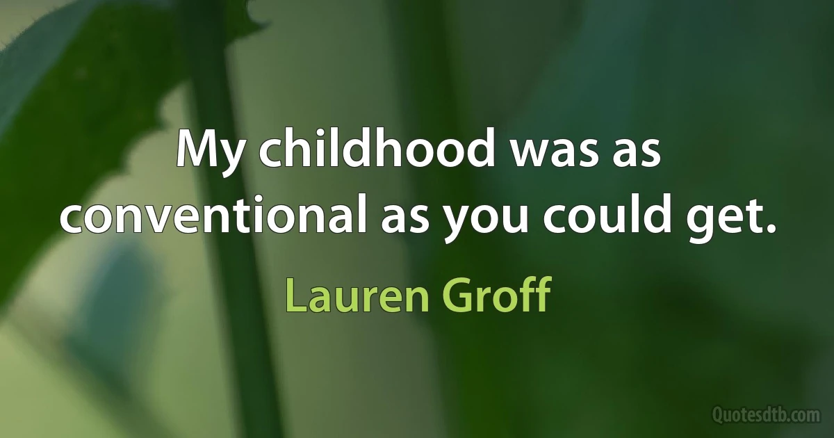 My childhood was as conventional as you could get. (Lauren Groff)