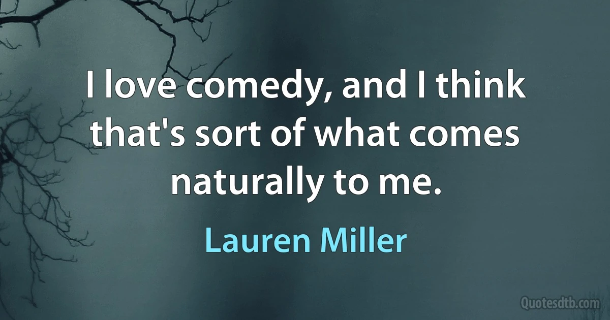 I love comedy, and I think that's sort of what comes naturally to me. (Lauren Miller)