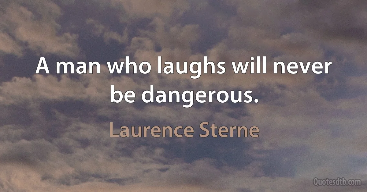 A man who laughs will never be dangerous. (Laurence Sterne)