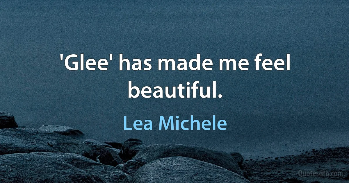 'Glee' has made me feel beautiful. (Lea Michele)