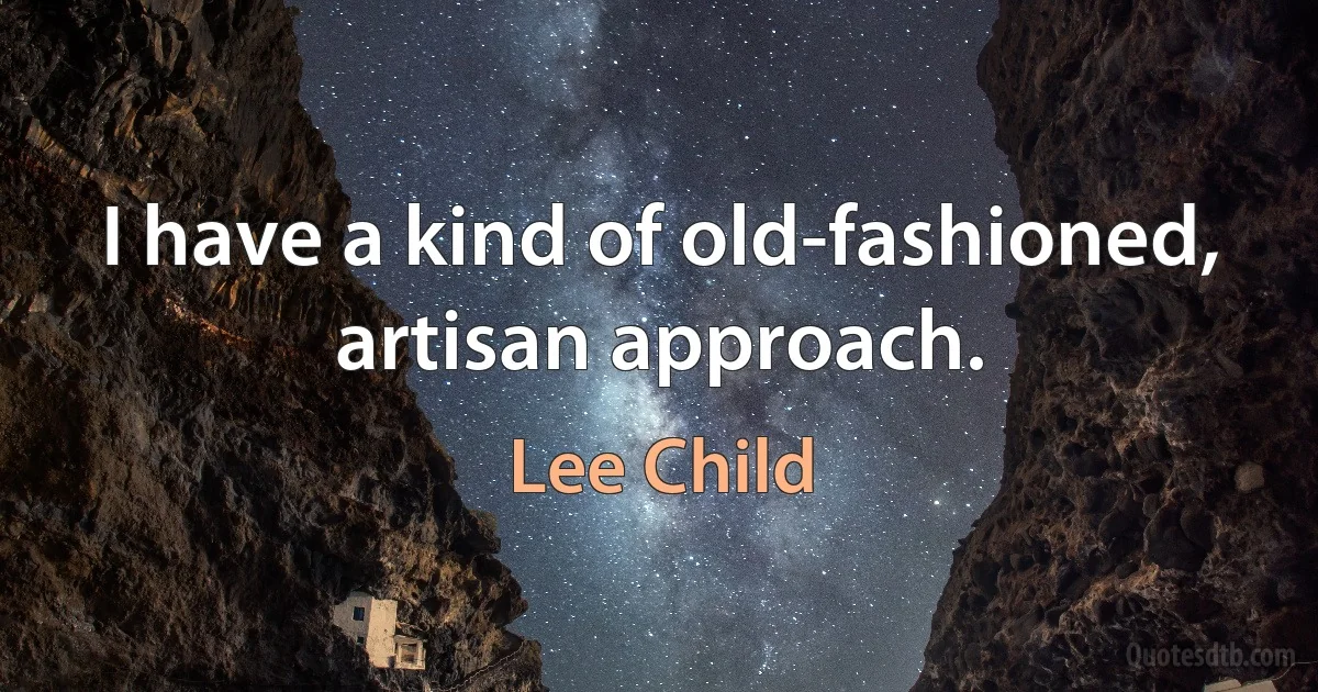 I have a kind of old-fashioned, artisan approach. (Lee Child)