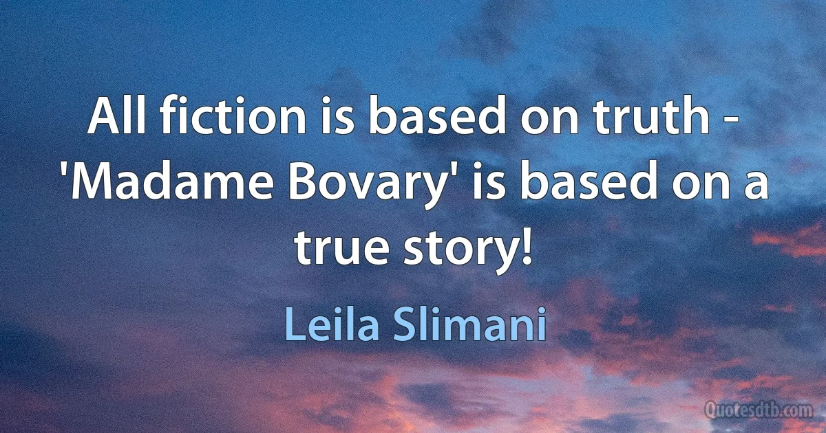 All fiction is based on truth - 'Madame Bovary' is based on a true story! (Leila Slimani)