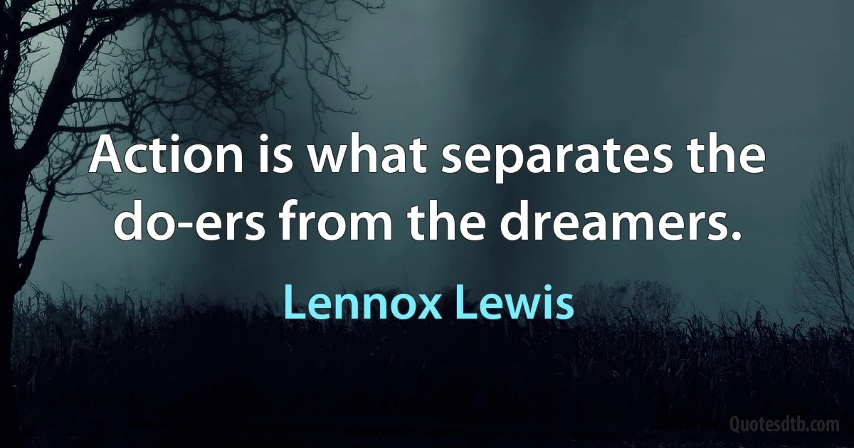 Action is what separates the do-ers from the dreamers. (Lennox Lewis)