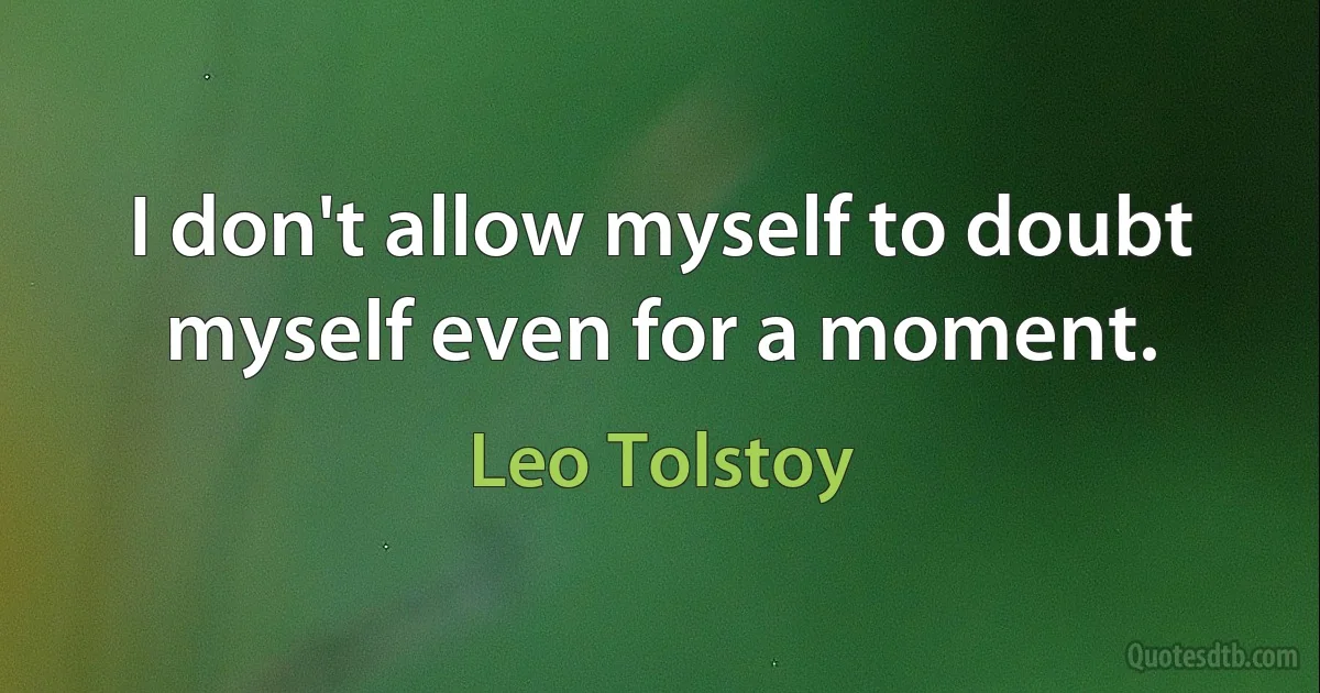 I don't allow myself to doubt myself even for a moment. (Leo Tolstoy)