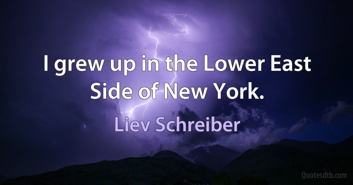 I grew up in the Lower East Side of New York. (Liev Schreiber)