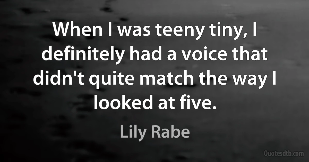 When I was teeny tiny, I definitely had a voice that didn't quite match the way I looked at five. (Lily Rabe)