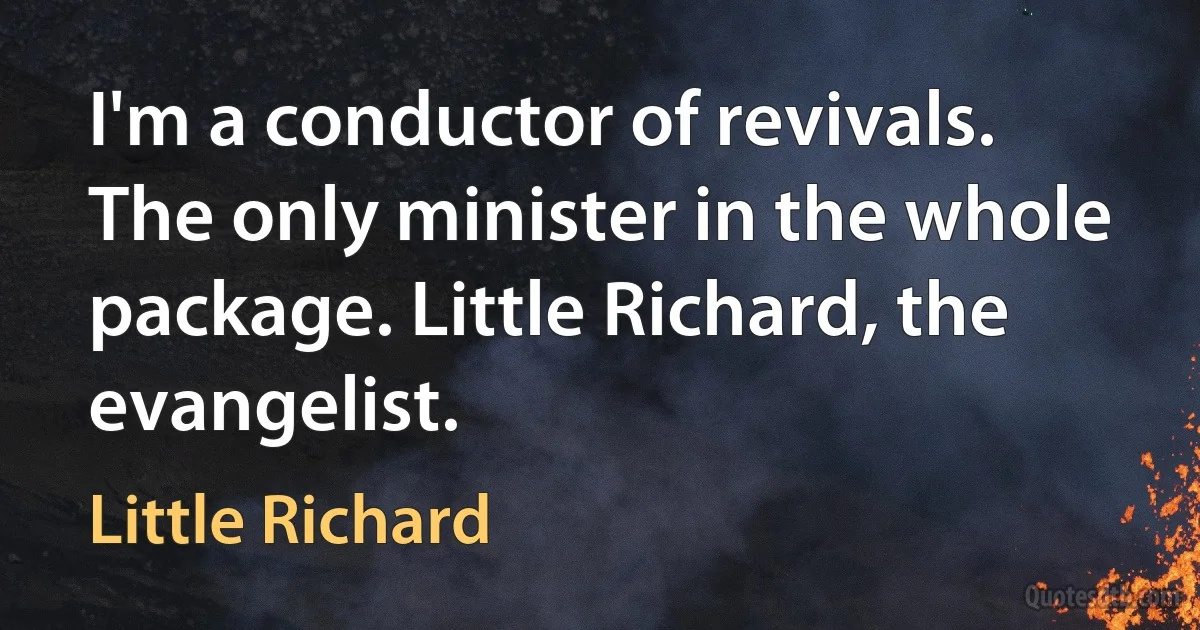 I'm a conductor of revivals. The only minister in the whole package. Little Richard, the evangelist. (Little Richard)