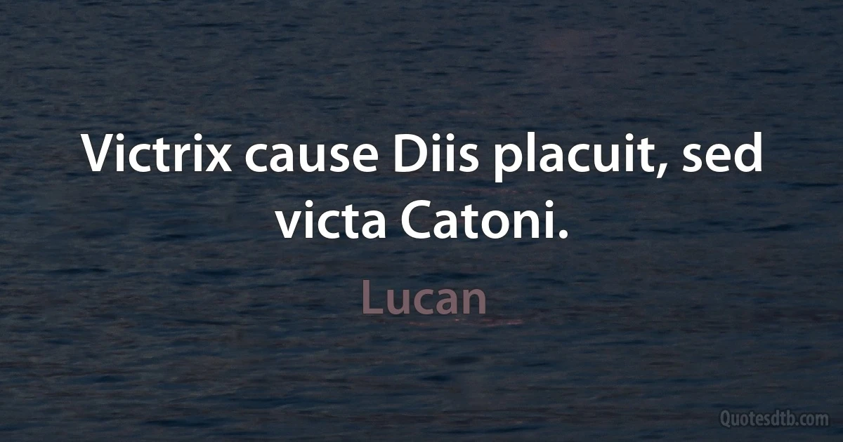 Victrix cause Diis placuit, sed victa Catoni. (Lucan)