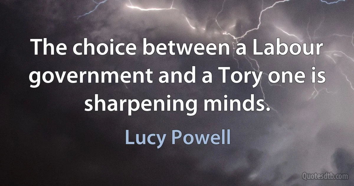 The choice between a Labour government and a Tory one is sharpening minds. (Lucy Powell)