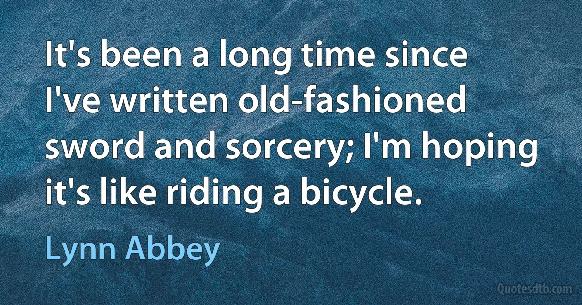 It's been a long time since I've written old-fashioned sword and sorcery; I'm hoping it's like riding a bicycle. (Lynn Abbey)