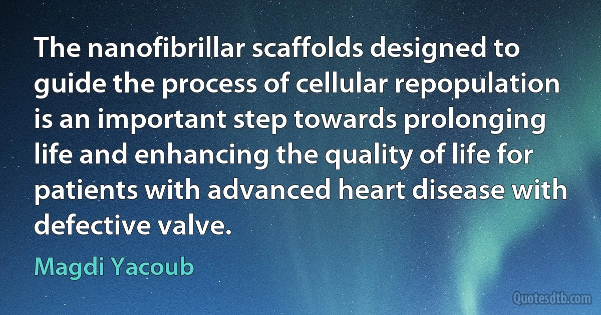 The nanofibrillar scaffolds designed to guide the process of cellular repopulation is an important step towards prolonging life and enhancing the quality of life for patients with advanced heart disease with defective valve. (Magdi Yacoub)