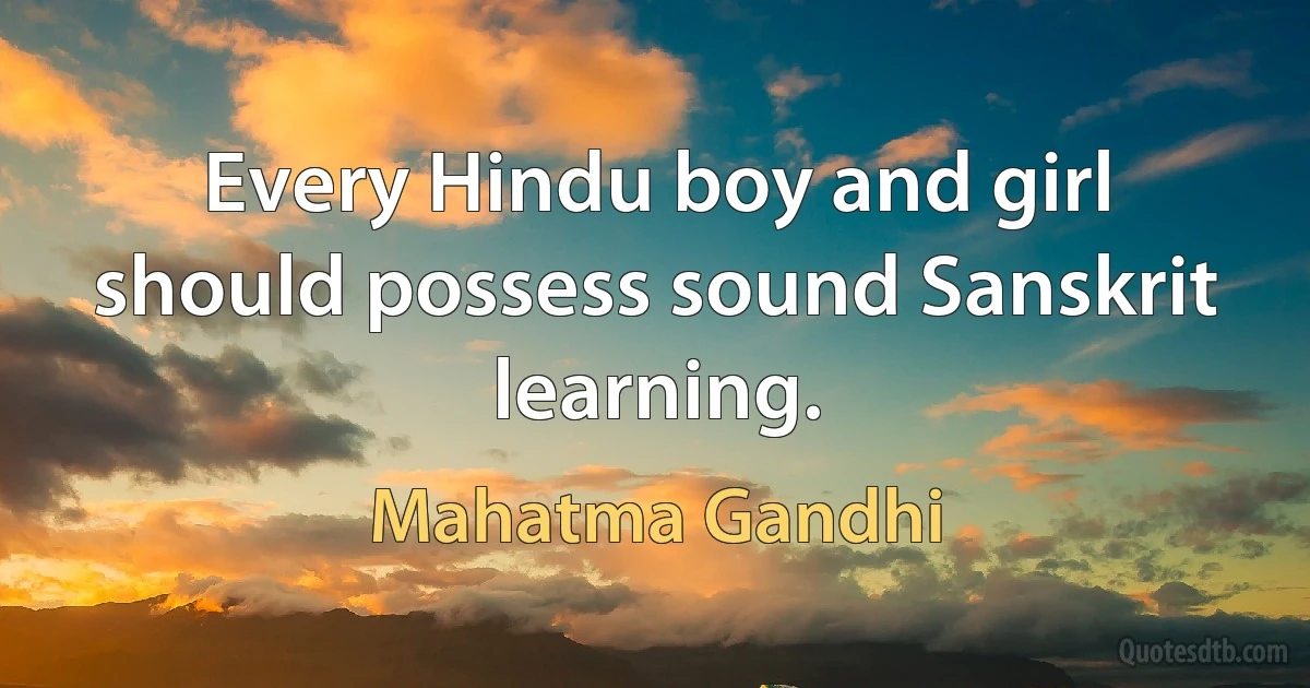 Every Hindu boy and girl should possess sound Sanskrit learning. (Mahatma Gandhi)