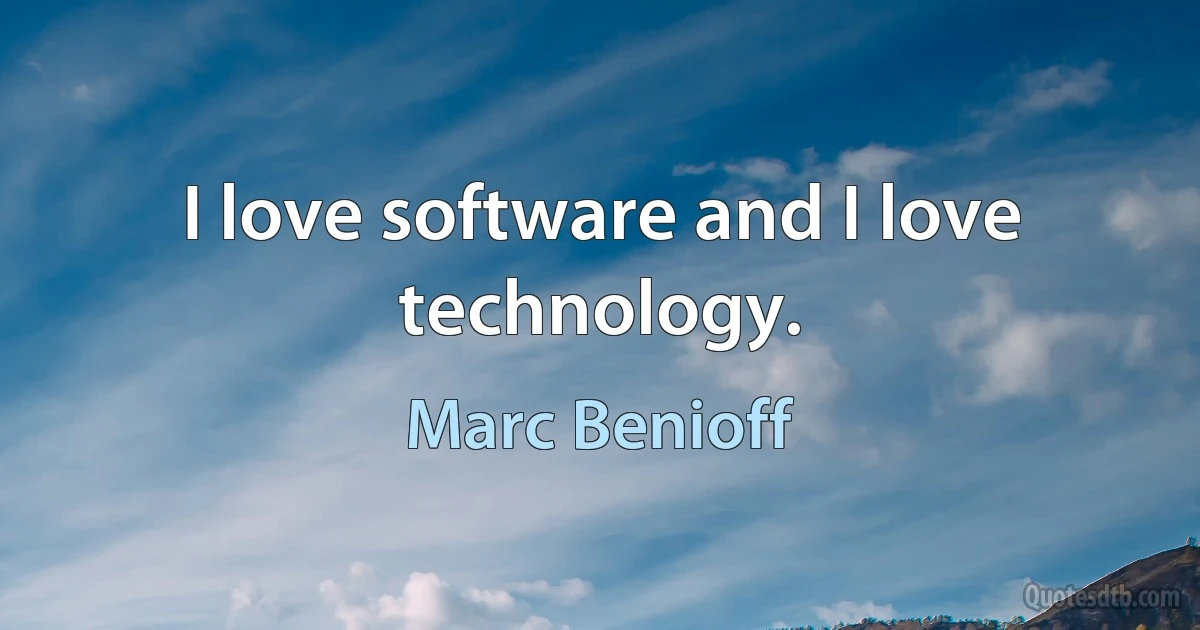 I love software and I love technology. (Marc Benioff)