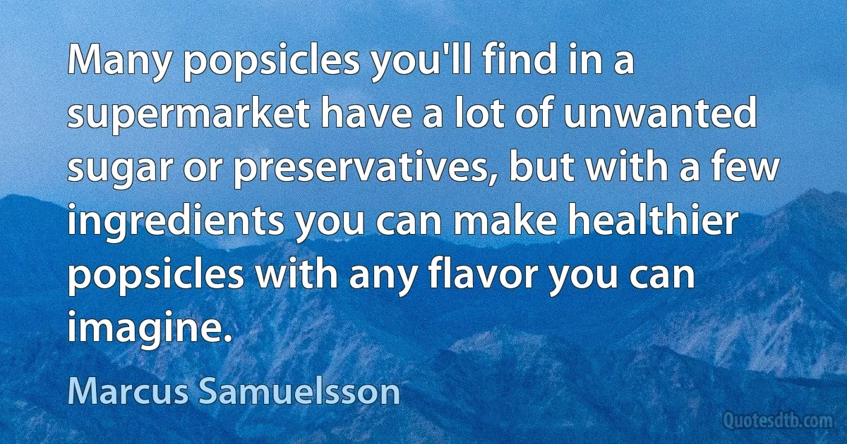 Many popsicles you'll find in a supermarket have a lot of unwanted sugar or preservatives, but with a few ingredients you can make healthier popsicles with any flavor you can imagine. (Marcus Samuelsson)