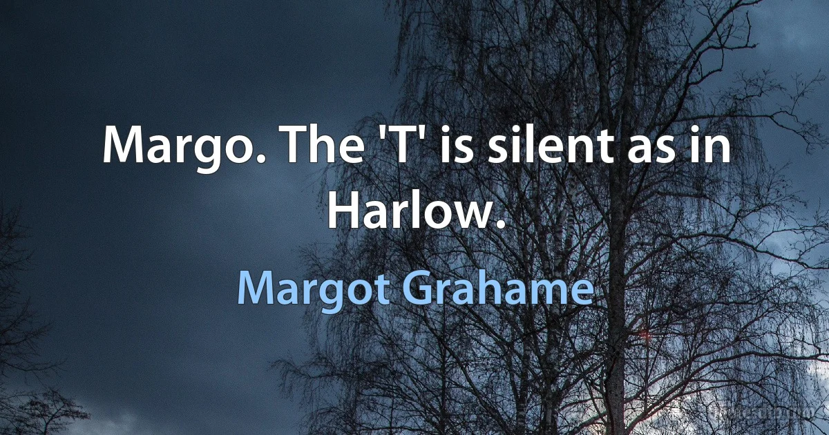 Margo. The 'T' is silent as in Harlow. (Margot Grahame)