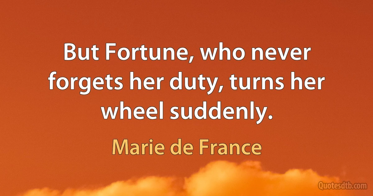 But Fortune, who never forgets her duty, turns her wheel suddenly. (Marie de France)