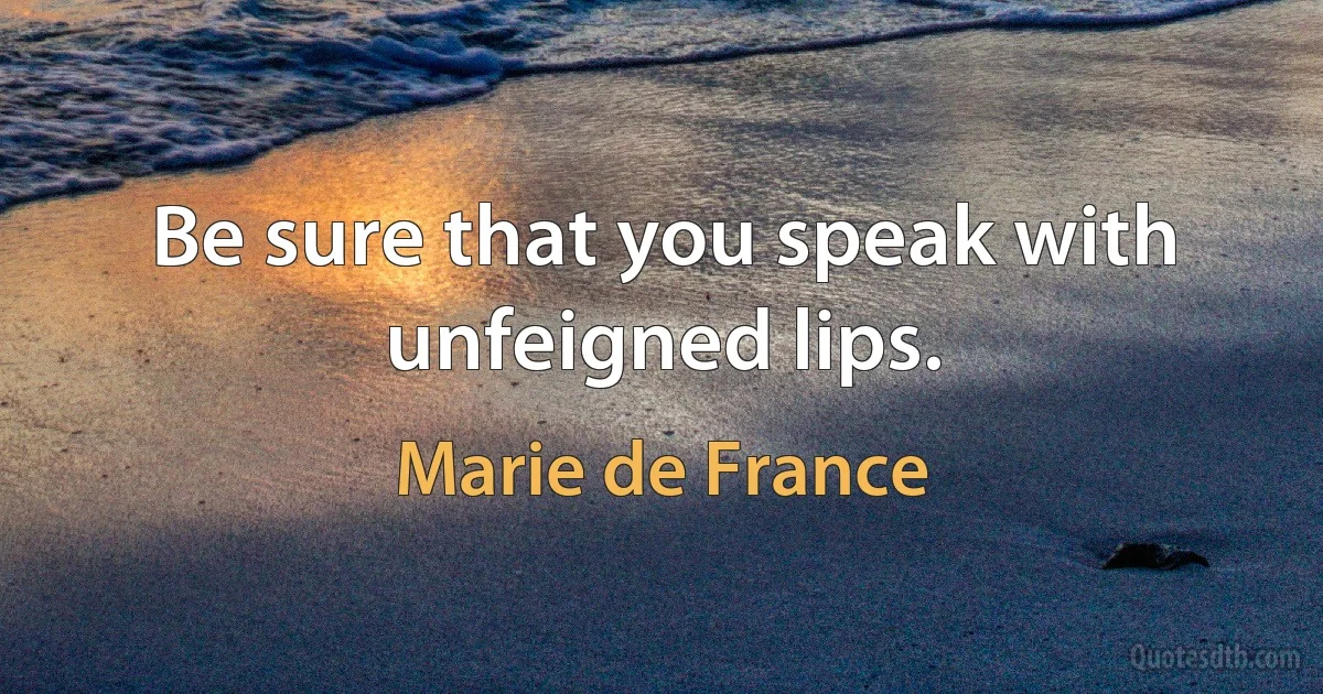 Be sure that you speak with unfeigned lips. (Marie de France)