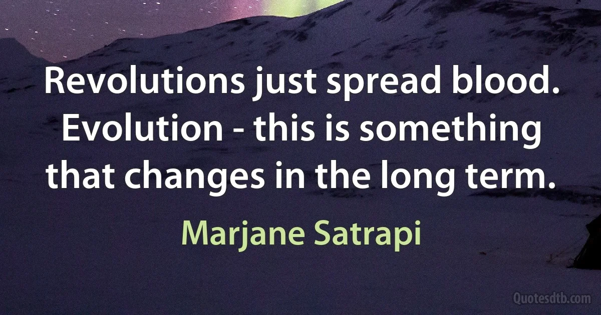 Revolutions just spread blood. Evolution - this is something that changes in the long term. (Marjane Satrapi)