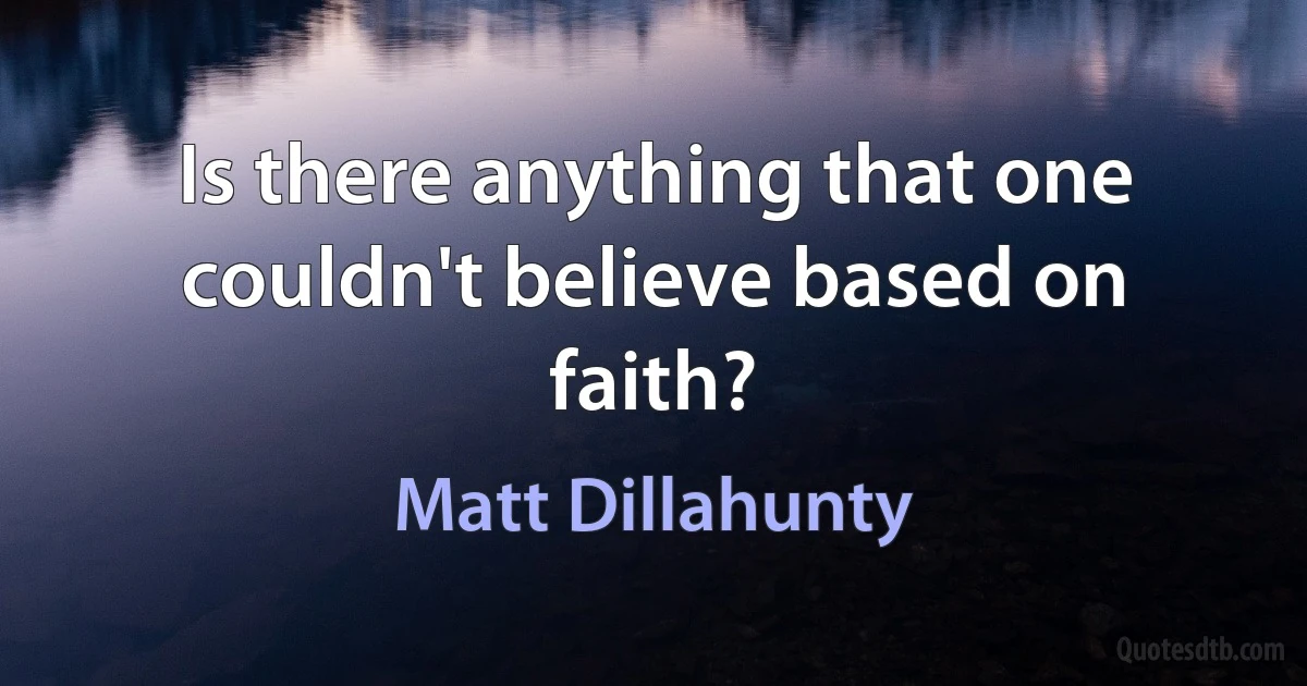 Is there anything that one couldn't believe based on faith? (Matt Dillahunty)