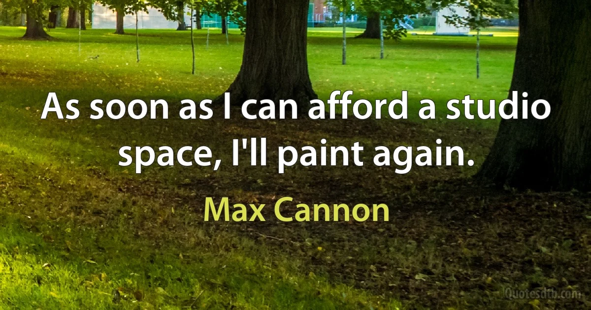 As soon as I can afford a studio space, I'll paint again. (Max Cannon)