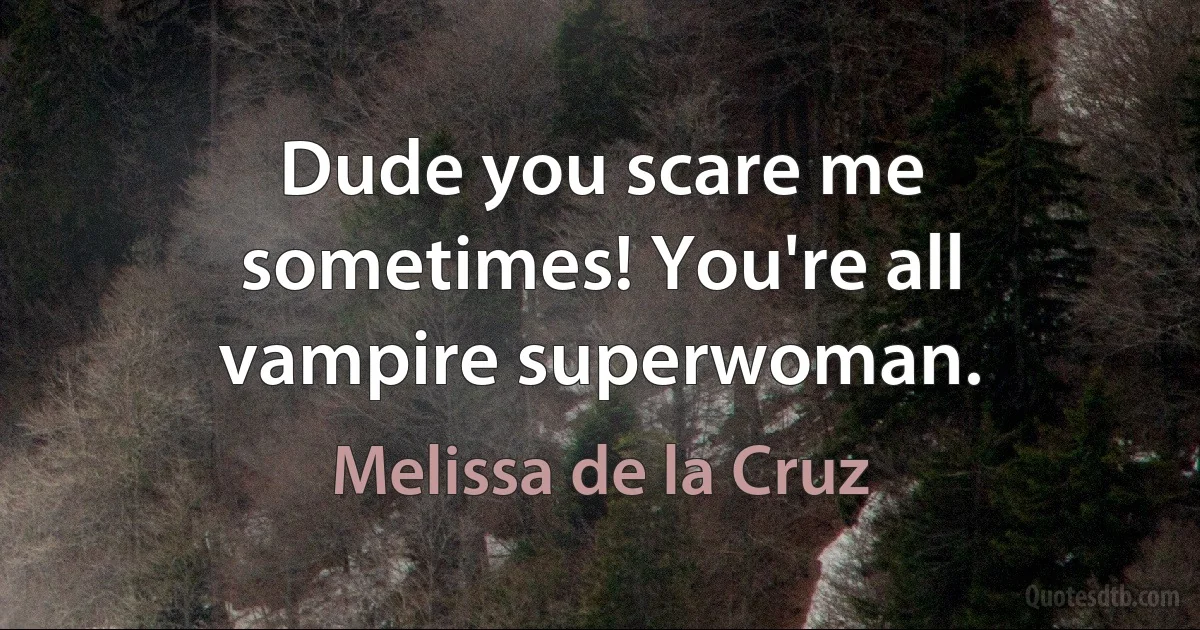 Dude you scare me sometimes! You're all vampire superwoman. (Melissa de la Cruz)