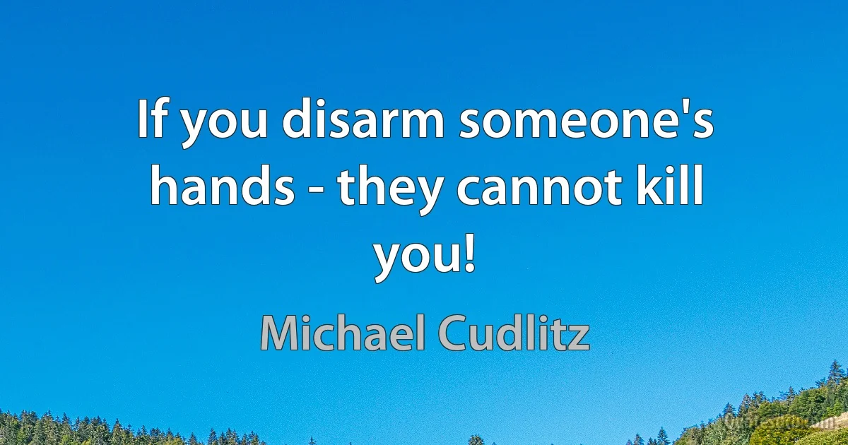 If you disarm someone's hands - they cannot kill you! (Michael Cudlitz)