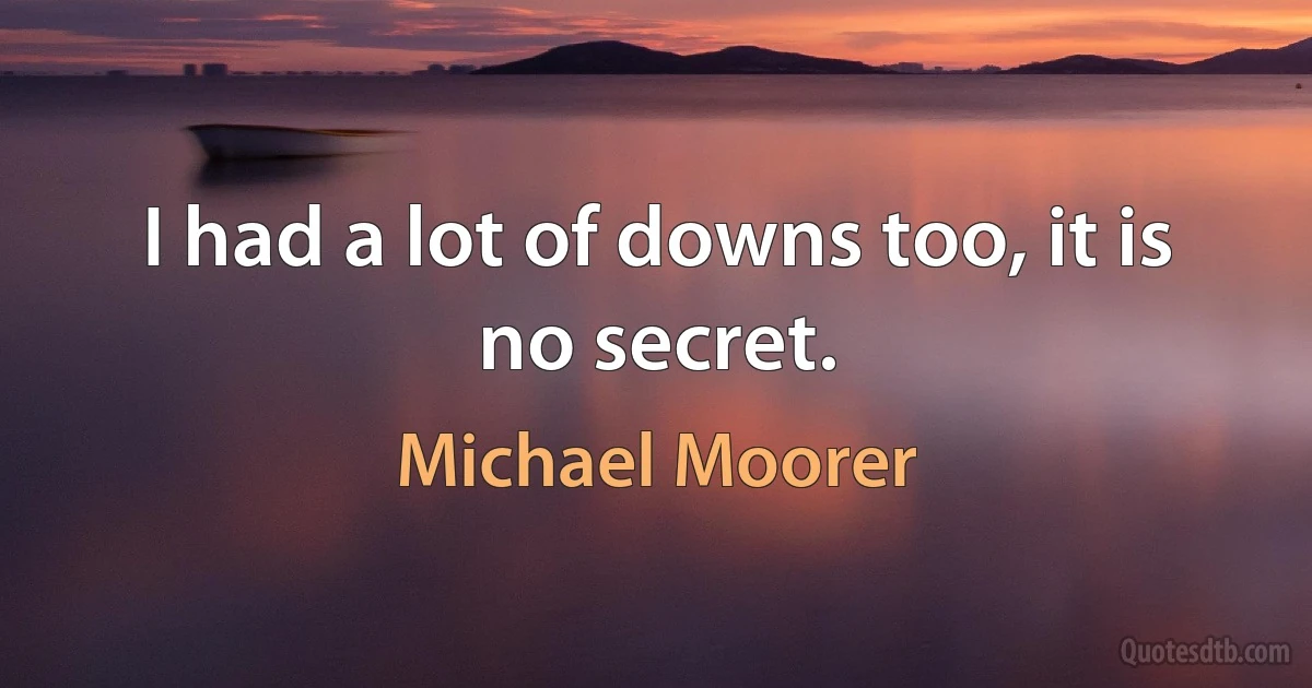 I had a lot of downs too, it is no secret. (Michael Moorer)