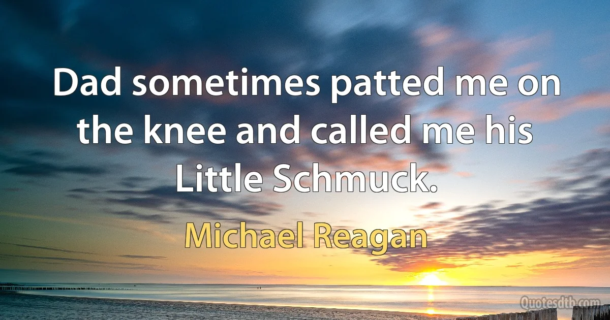 Dad sometimes patted me on the knee and called me his Little Schmuck. (Michael Reagan)