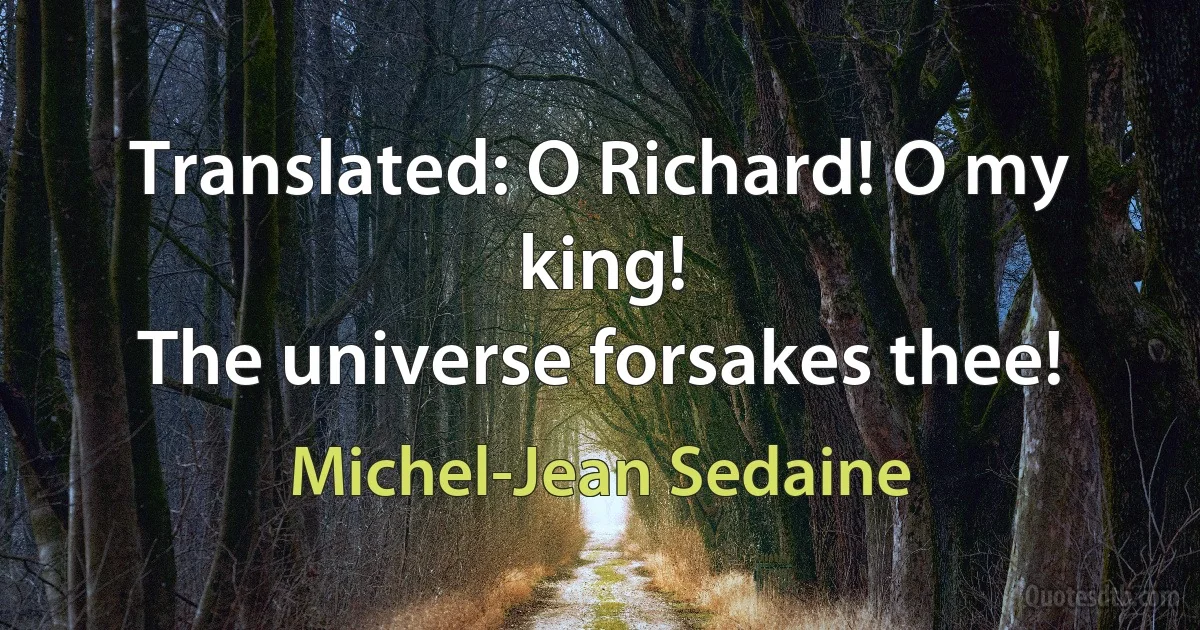 Translated: O Richard! O my king!
The universe forsakes thee! (Michel-Jean Sedaine)