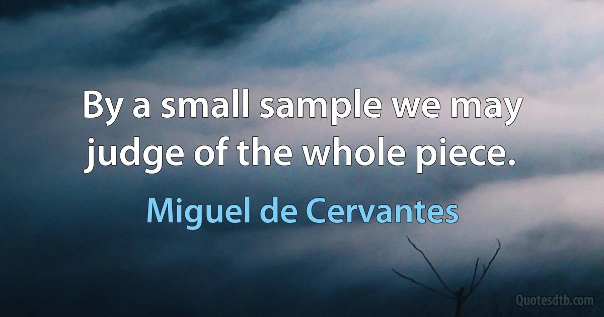 By a small sample we may judge of the whole piece. (Miguel de Cervantes)