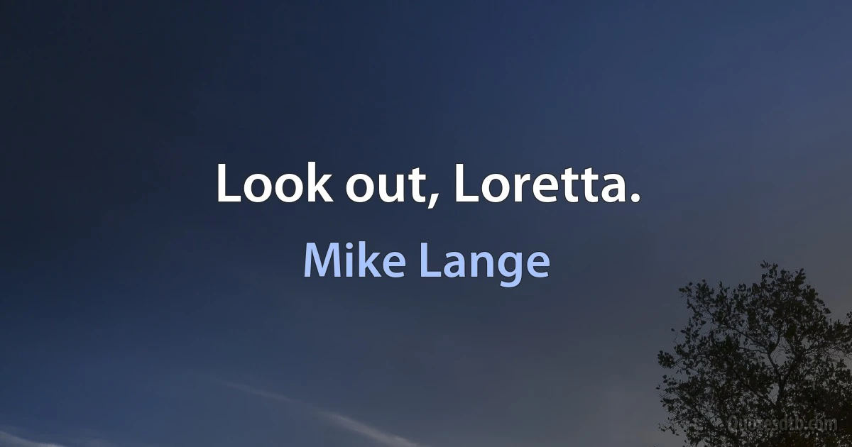 Look out, Loretta. (Mike Lange)