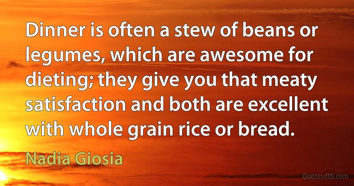 Dinner is often a stew of beans or legumes, which are awesome for dieting; they give you that meaty satisfaction and both are excellent with whole grain rice or bread. (Nadia Giosia)