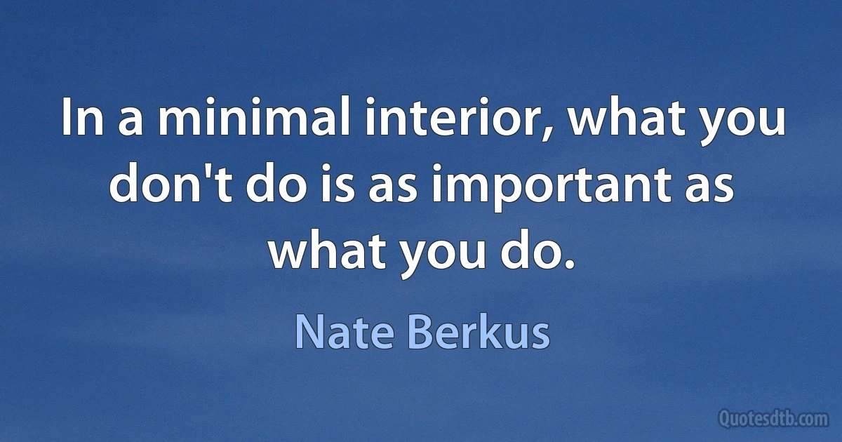 In a minimal interior, what you don't do is as important as what you do. (Nate Berkus)